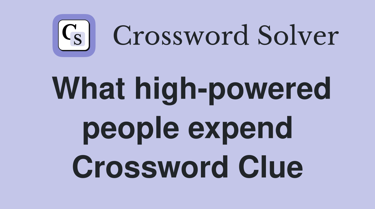 What high-powered people expend Crossword Clue