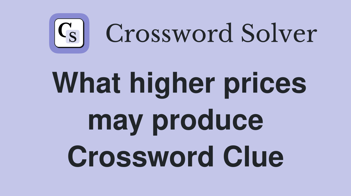 What higher prices may produce Crossword Clue