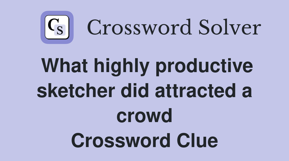 What highly productive sketcher did attracted a crowd Crossword Clue