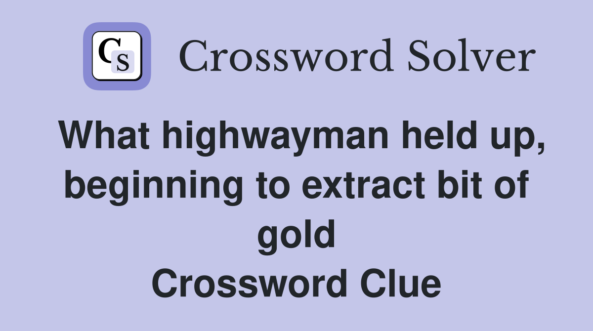 What highwayman held up, beginning to extract bit of gold Crossword Clue