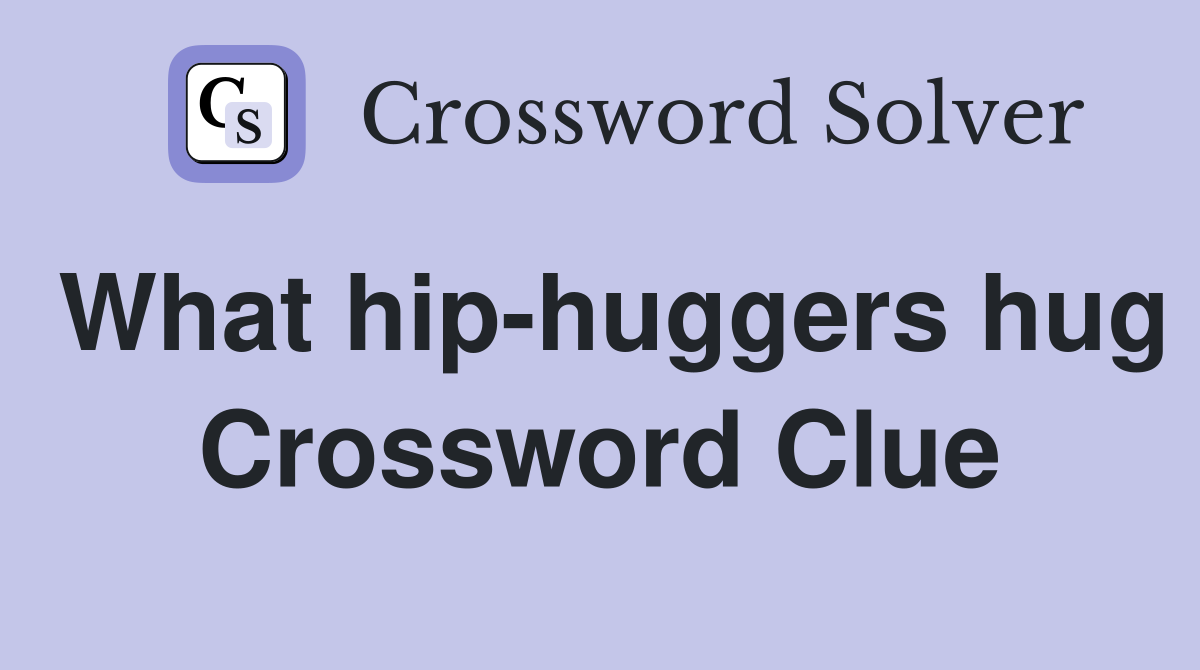 What hip-huggers hug Crossword Clue