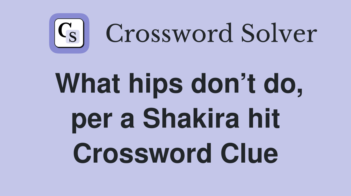 What hips don’t do, per a Shakira hit Crossword Clue