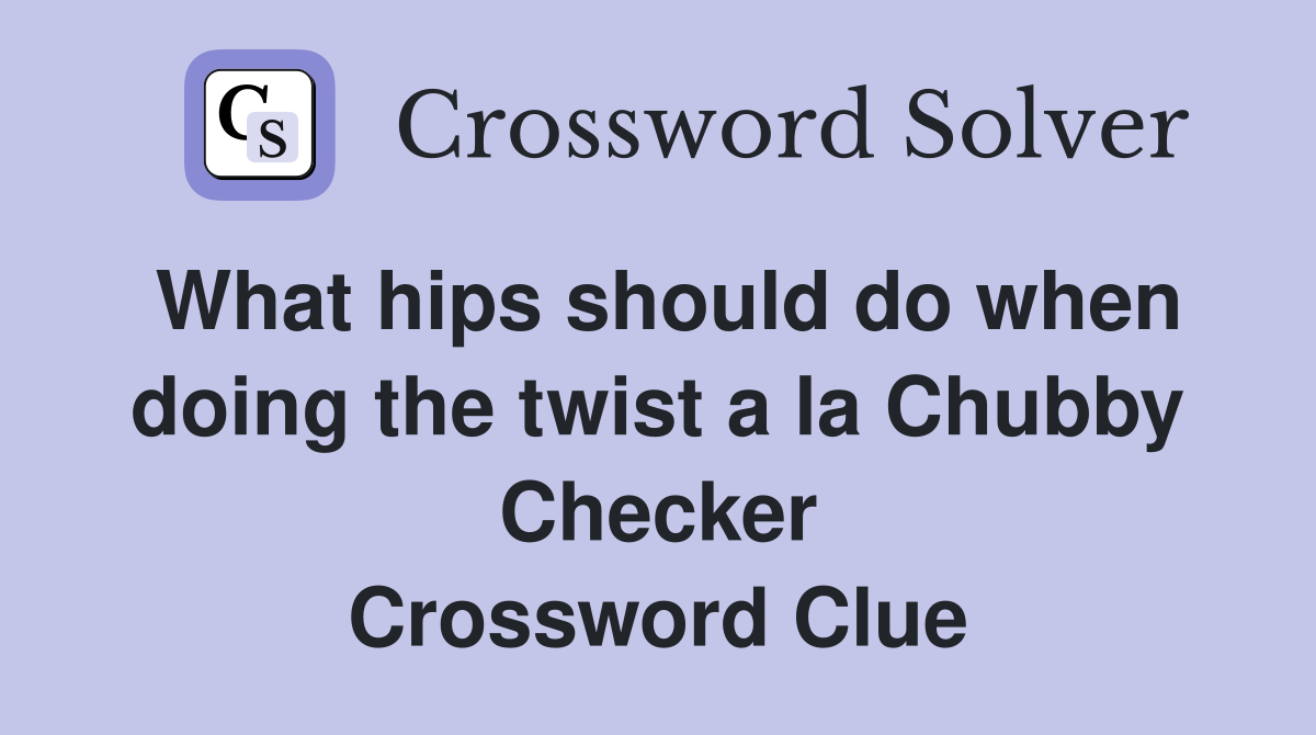What hips should do when doing the twist a la Chubby Checker Crossword Clue