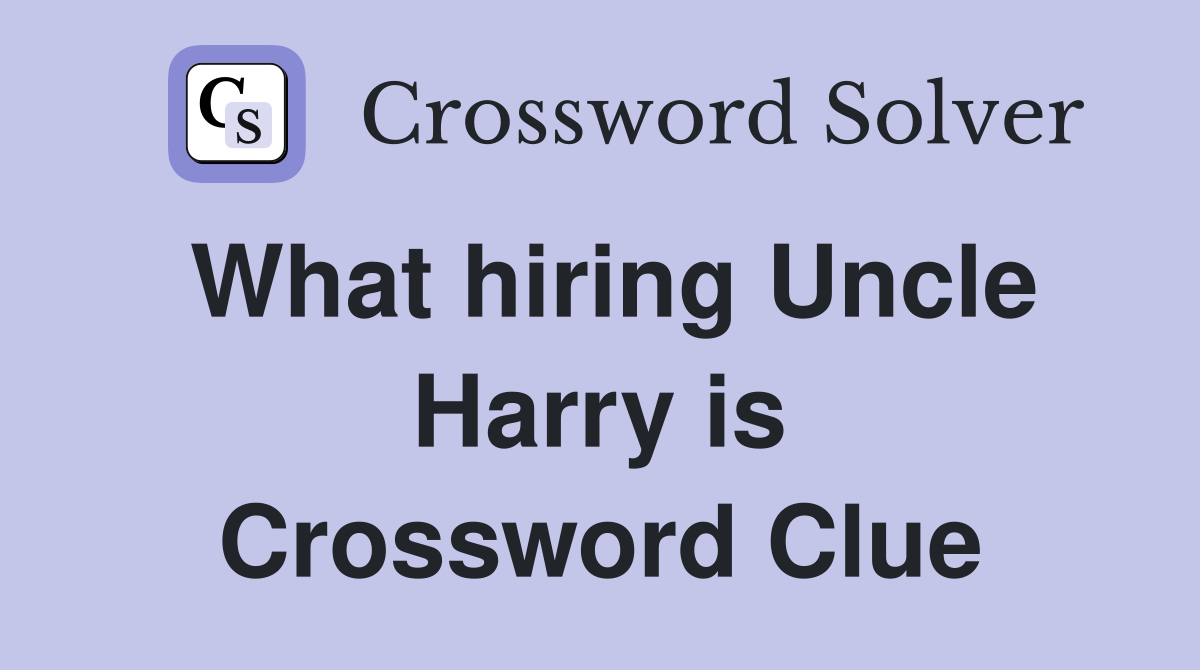 What hiring Uncle Harry is Crossword Clue
