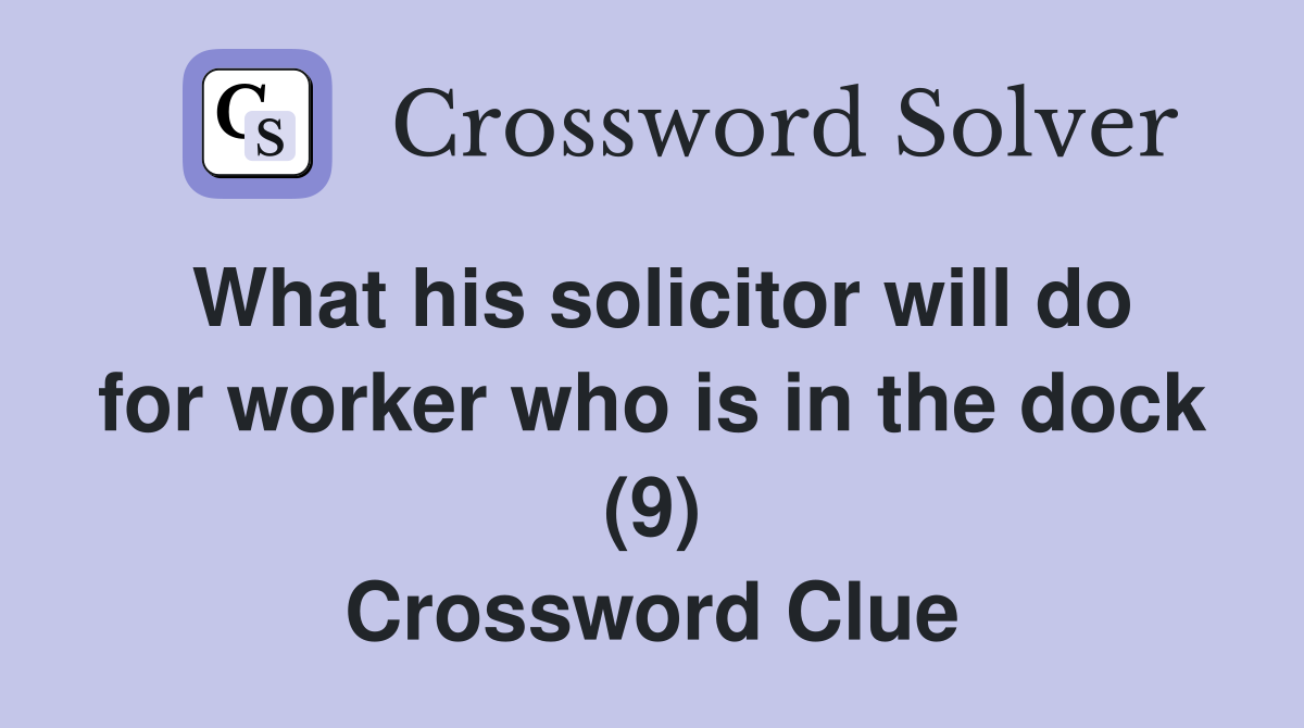 What his solicitor will do for worker who is in the dock (9) Crossword Clue