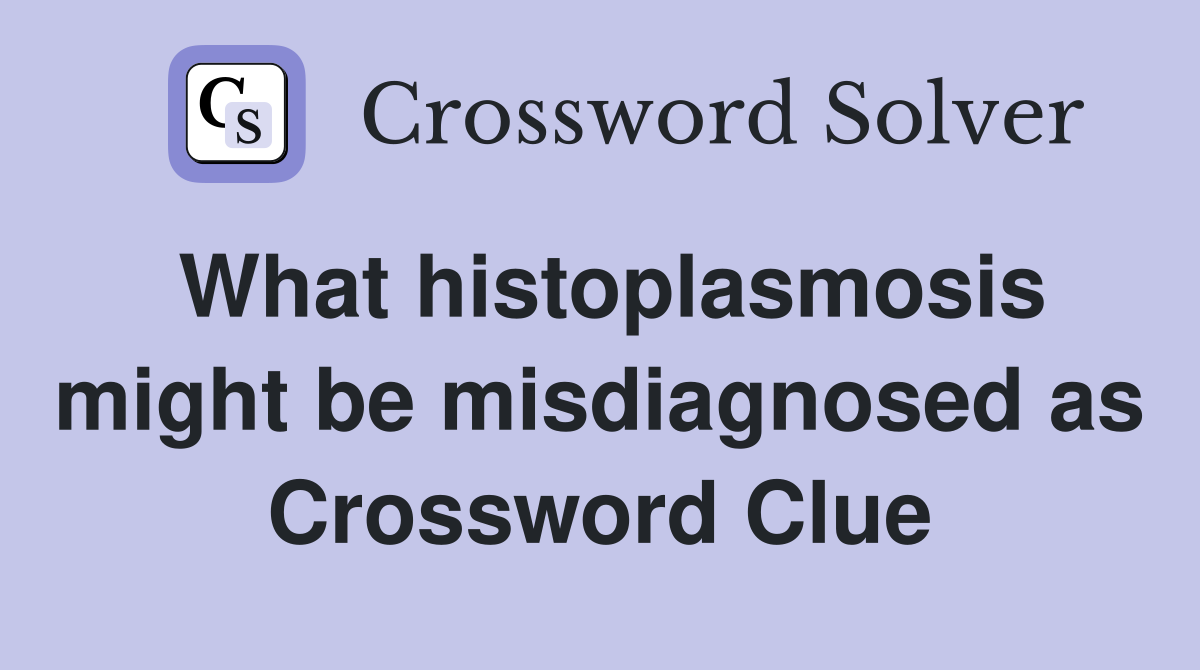 What histoplasmosis might be misdiagnosed as Crossword Clue