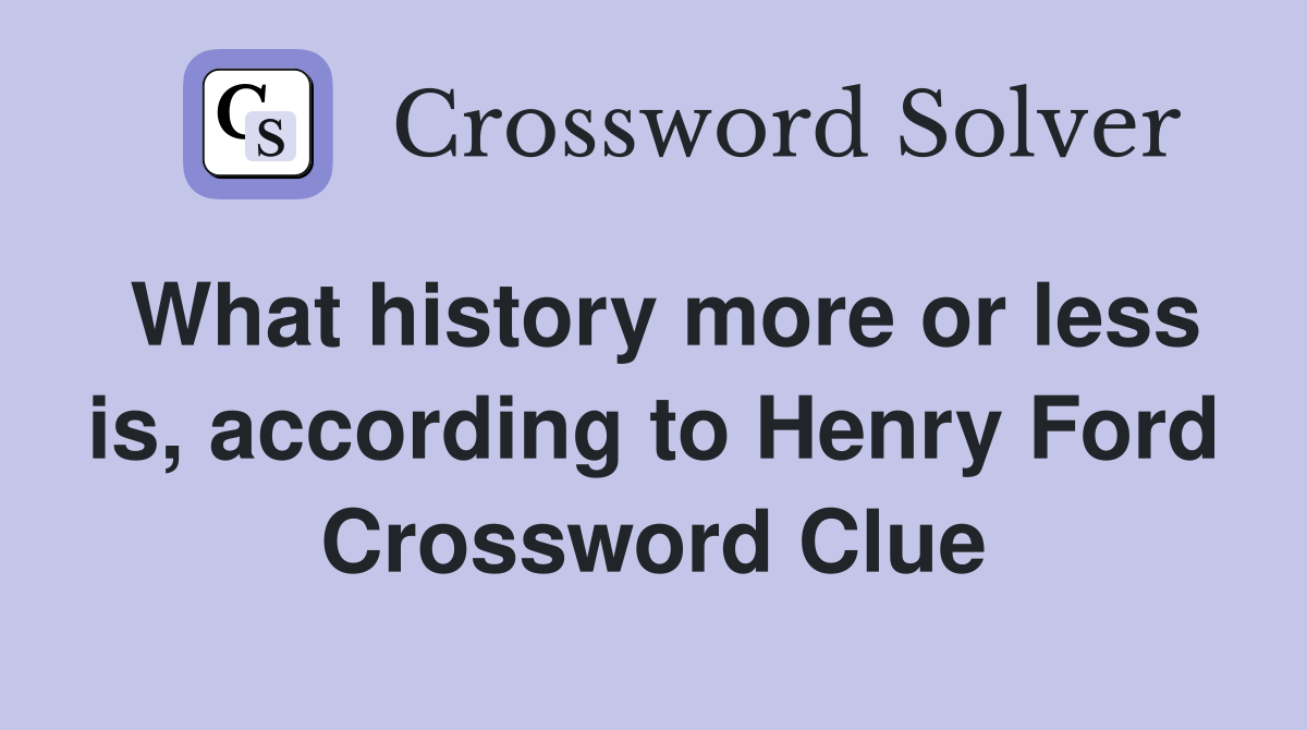 What history more or less is, according to Henry Ford Crossword Clue