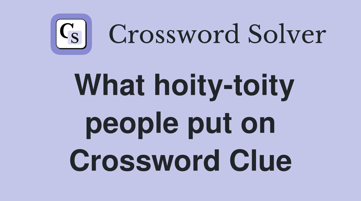 What hoity-toity people put on Crossword Clue