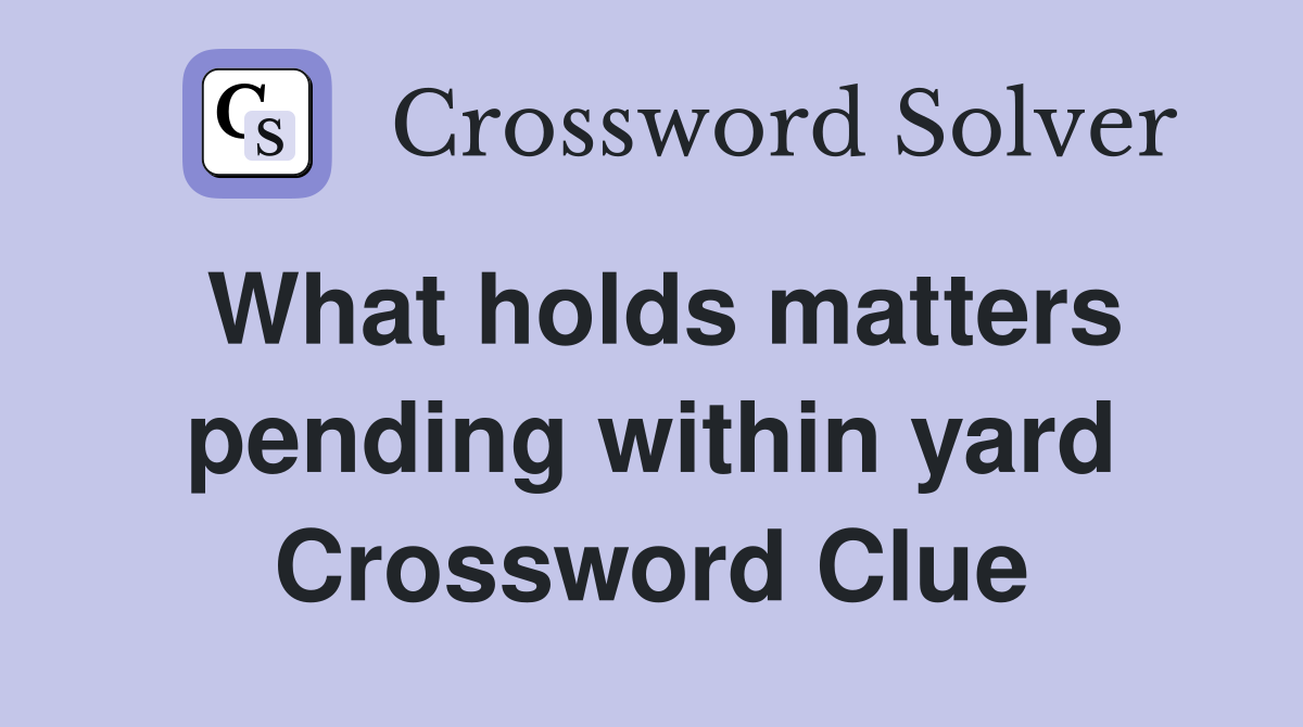 What holds matters pending within yard Crossword Clue