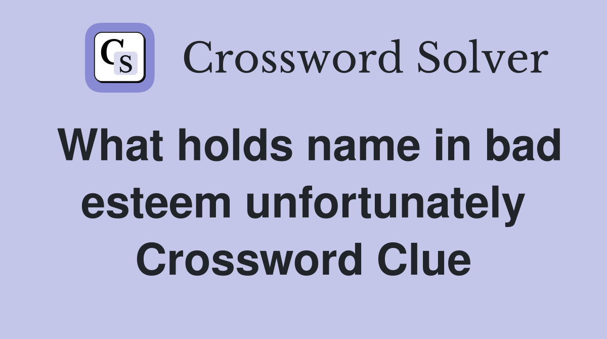 What holds name in bad esteem unfortunately Crossword Clue