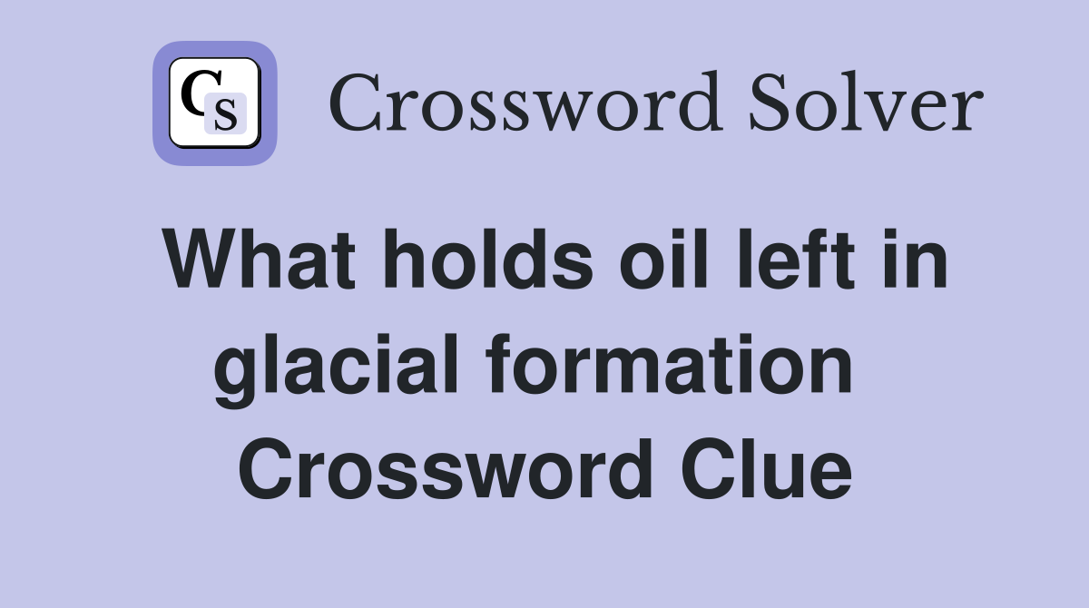 What holds oil left in glacial formation  Crossword Clue