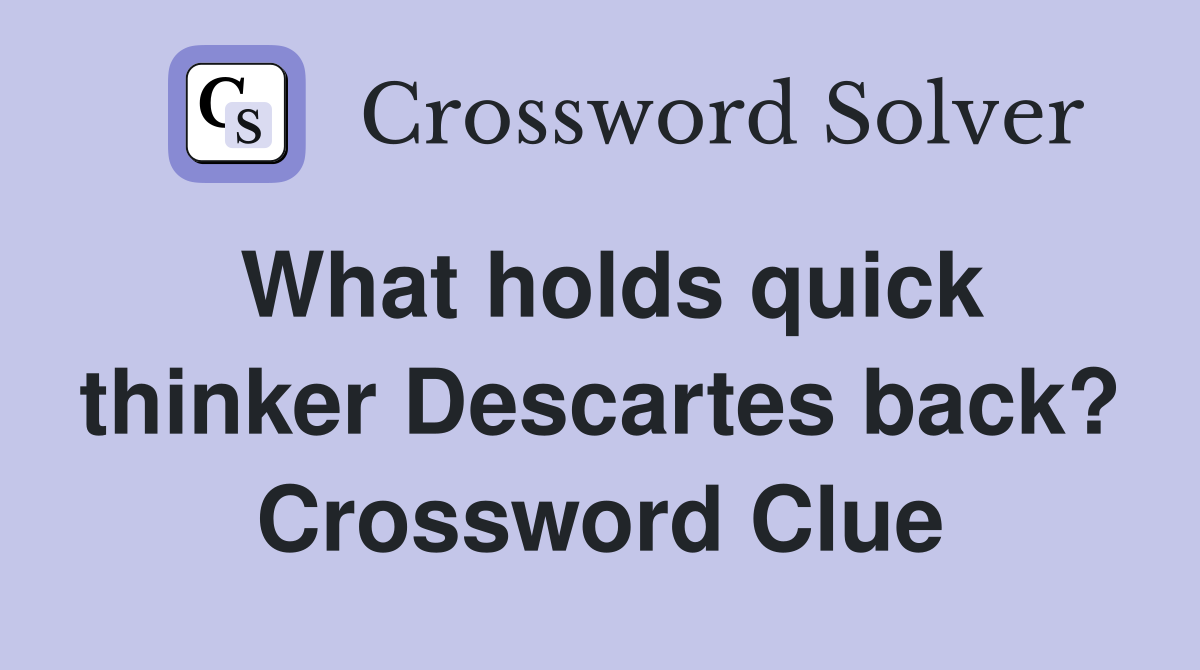 What holds quick thinker Descartes back? Crossword Clue