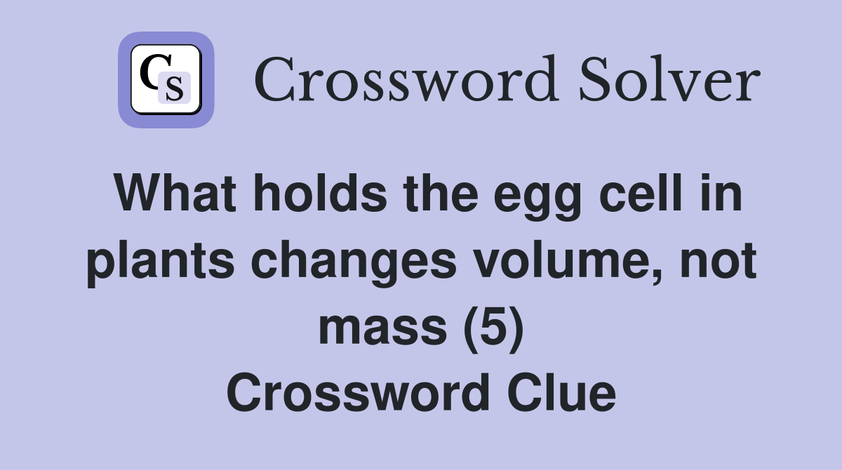 What holds the egg cell in plants changes volume, not mass (5) Crossword Clue