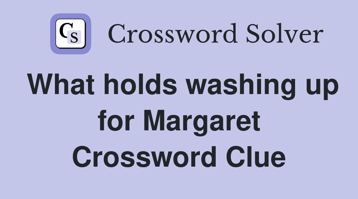 What holds washing up for Margaret Crossword Clue