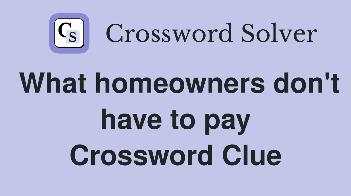 What homeowners don't have to pay Crossword Clue