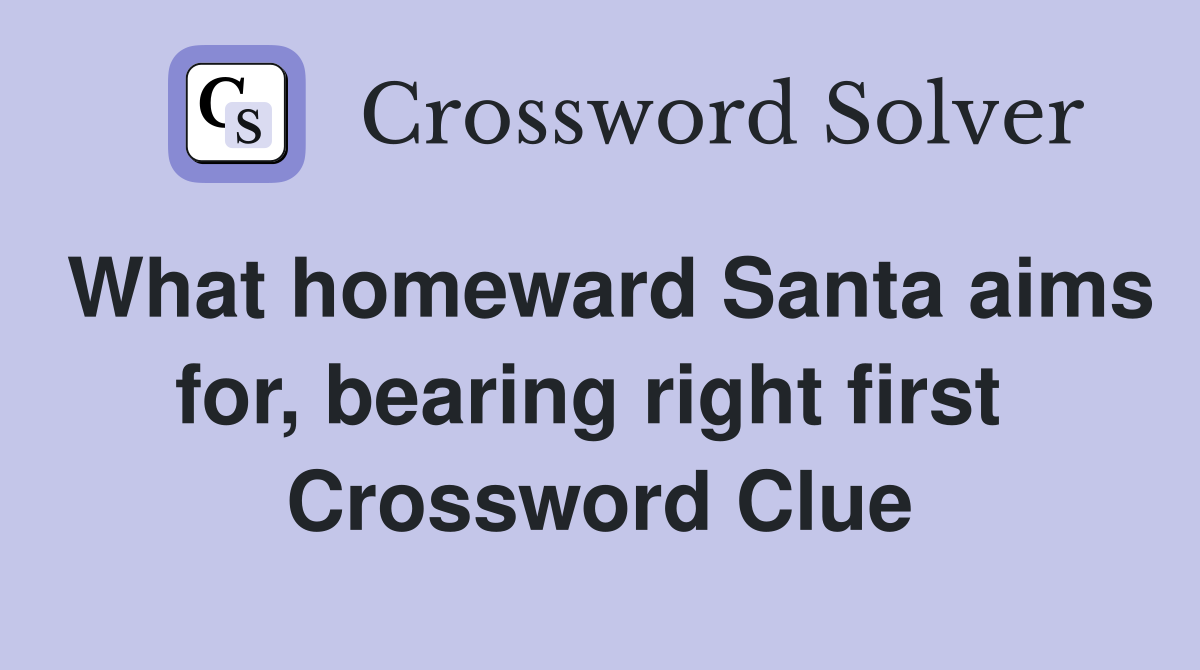 What homeward Santa aims for, bearing right first  Crossword Clue