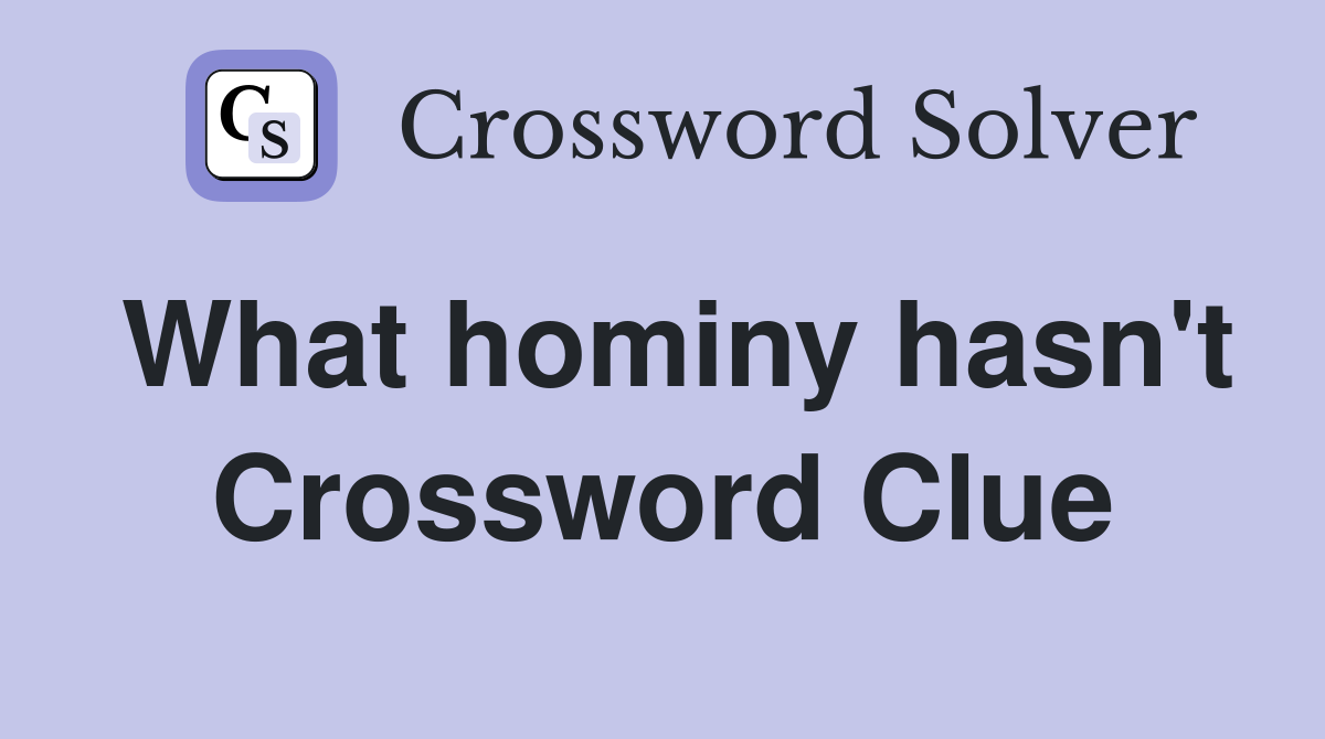 What hominy hasn't Crossword Clue