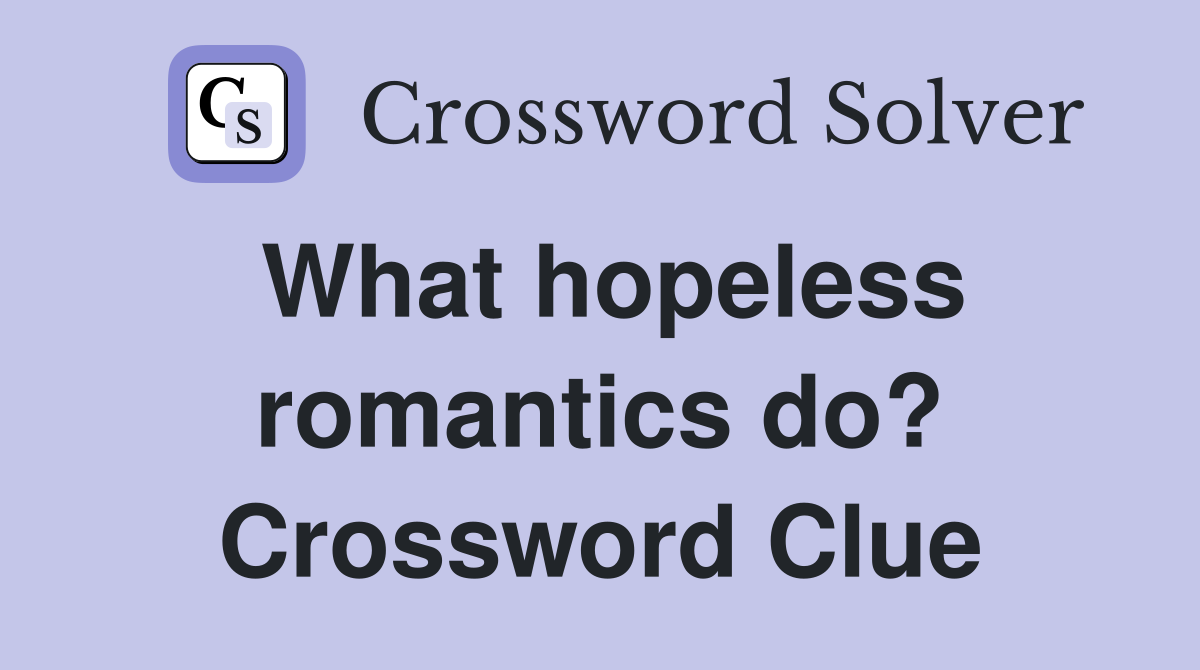 What hopeless romantics do? Crossword Clue