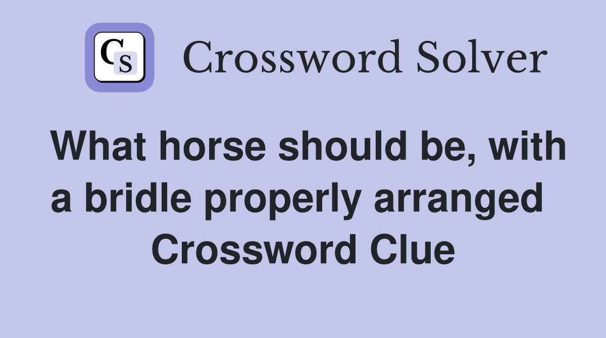 What horse should be, with a bridle properly arranged  Crossword Clue