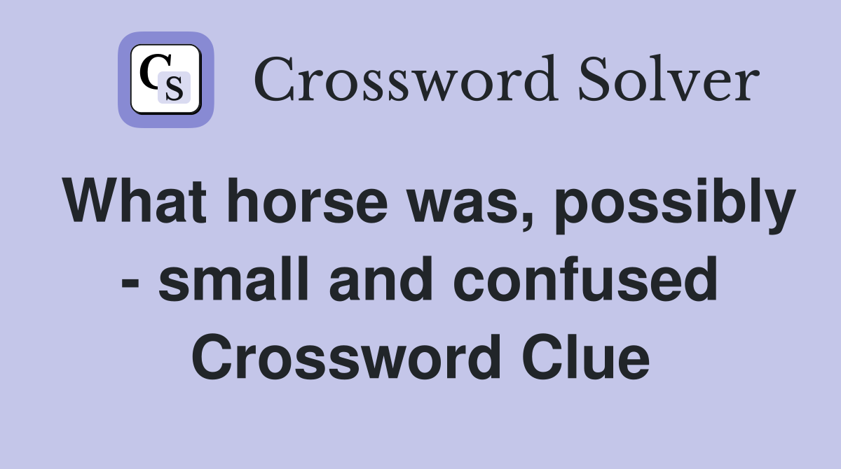 What horse was, possibly - small and confused Crossword Clue