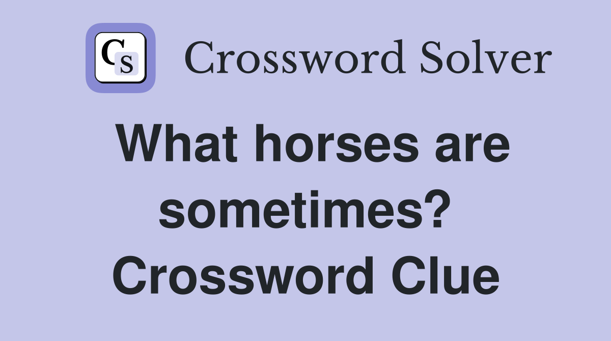 What horses are sometimes? Crossword Clue