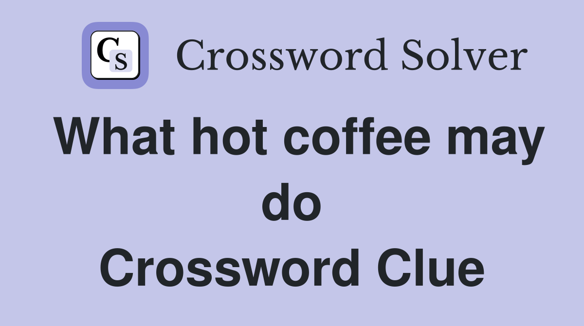What hot coffee may do Crossword Clue