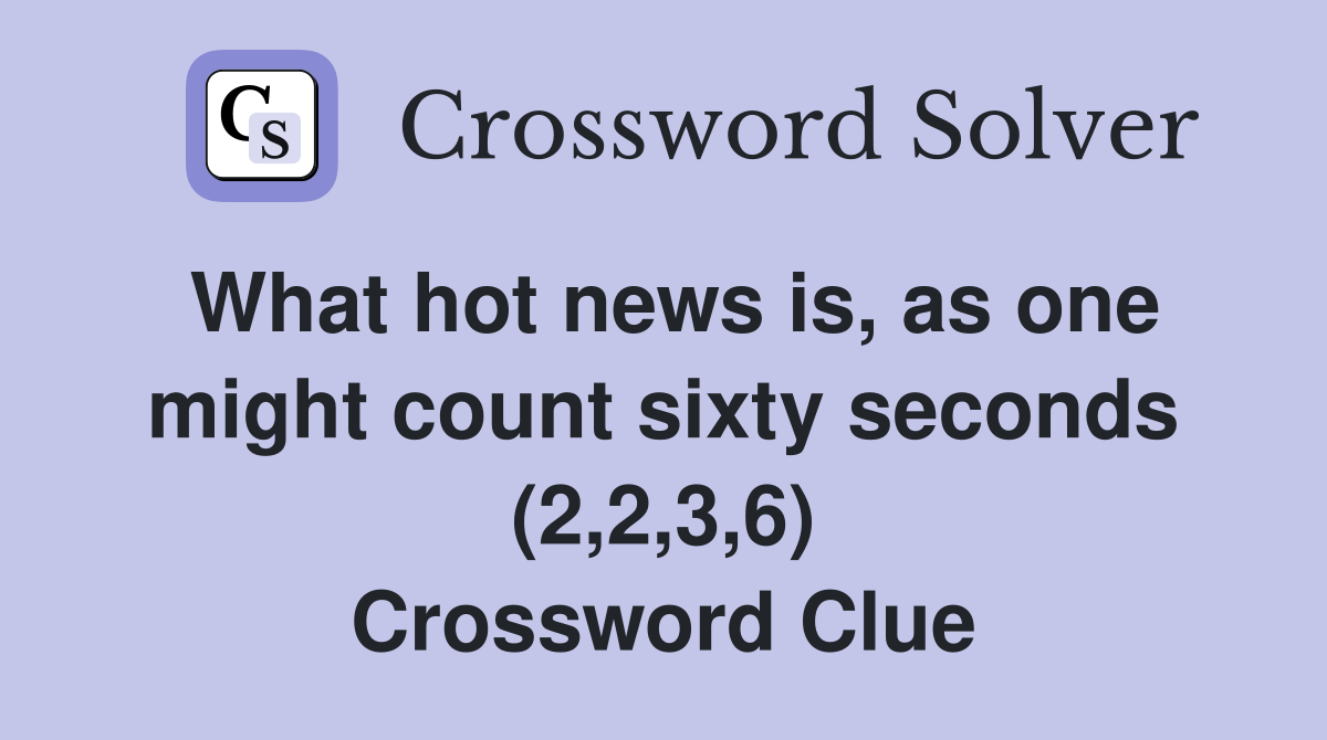 What hot news is, as one might count sixty seconds (2,2,3,6) Crossword Clue