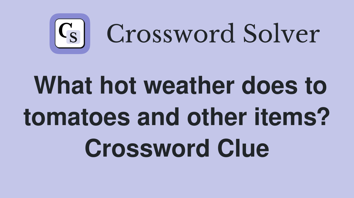 What hot weather does to tomatoes and other items? Crossword Clue