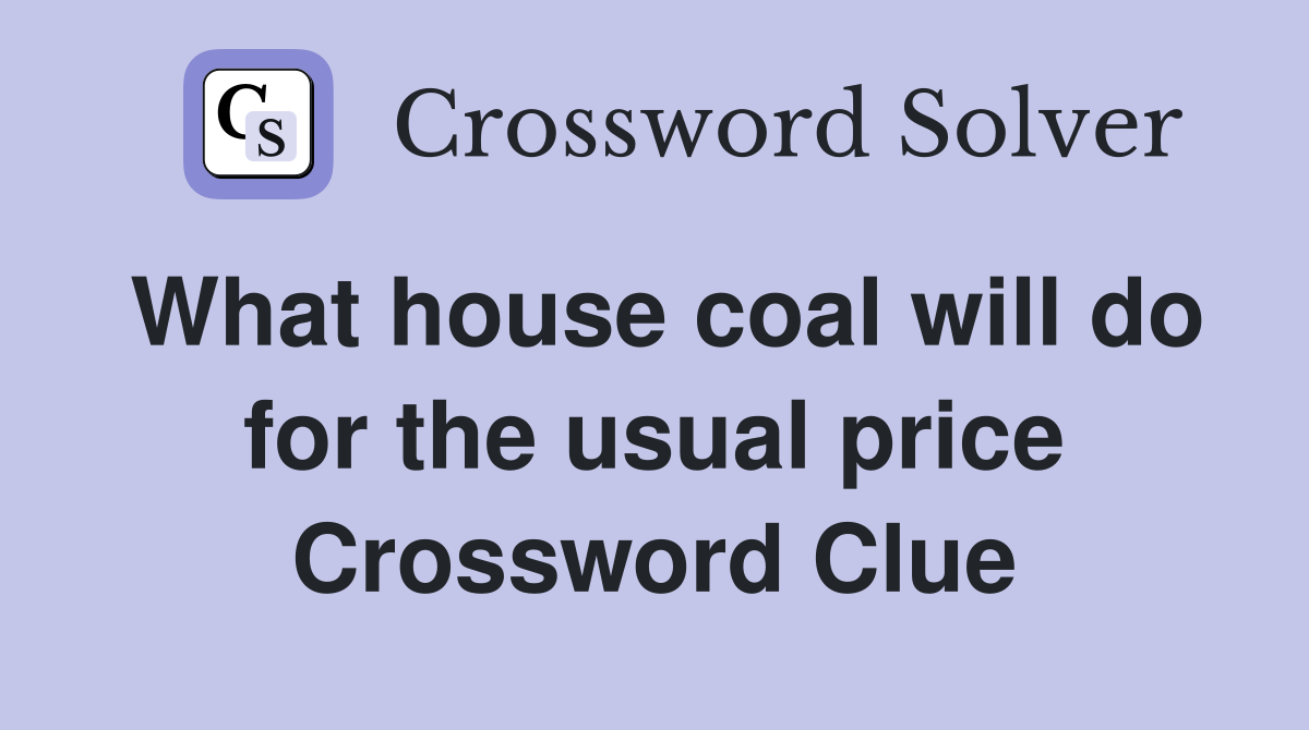 What house coal will do for the usual price Crossword Clue