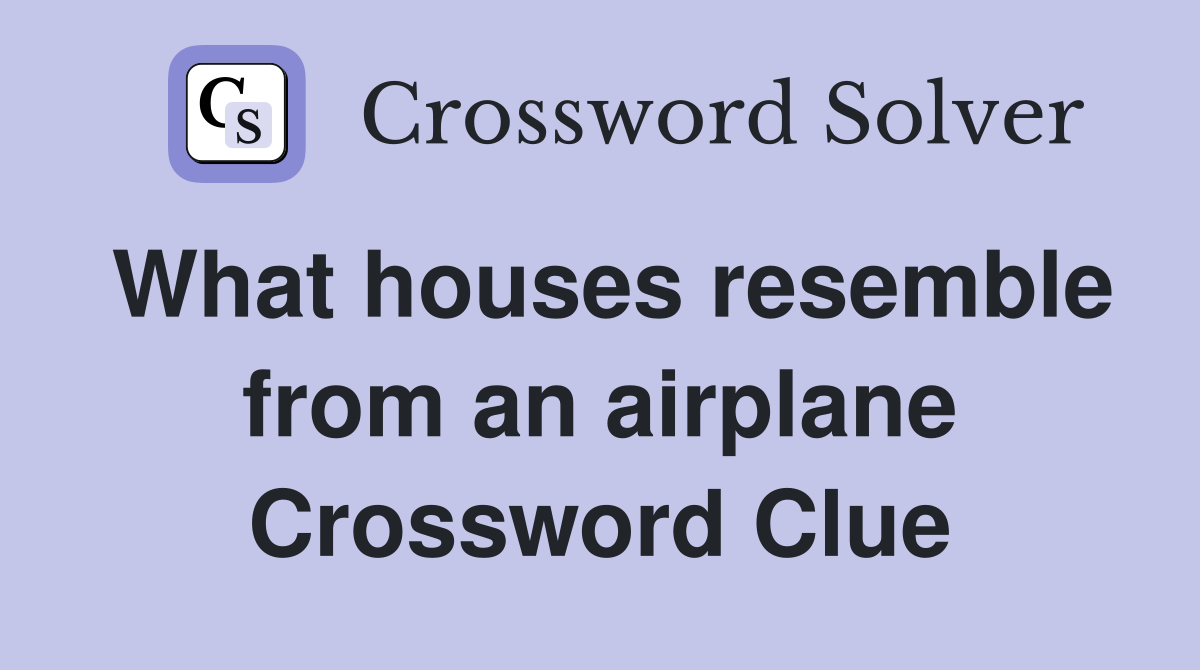 What houses resemble from an airplane Crossword Clue