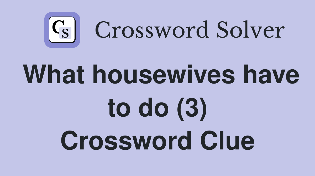 What housewives have to do (3) Crossword Clue
