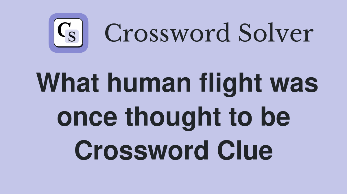 What human flight was once thought to be Crossword Clue