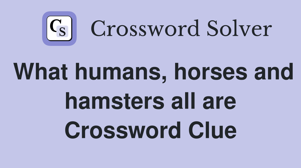 What humans, horses and hamsters all are Crossword Clue
