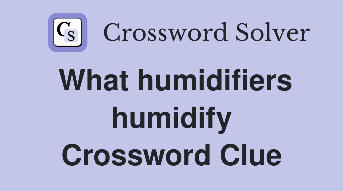 What humidifiers humidify Crossword Clue