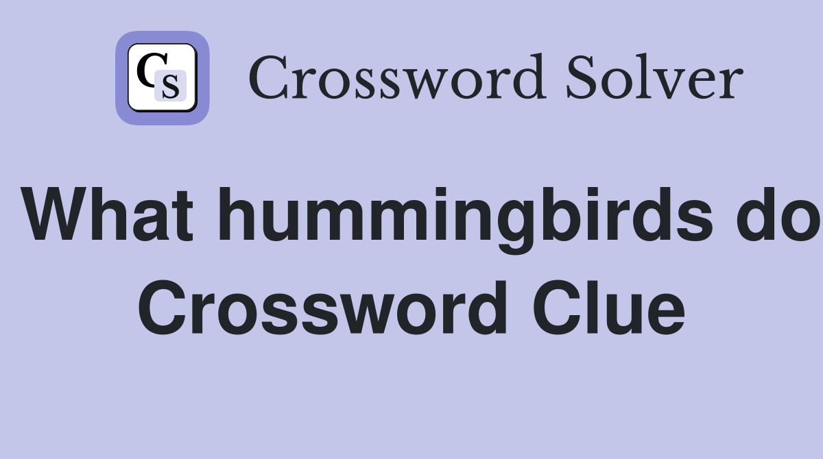 What hummingbirds do Crossword Clue
