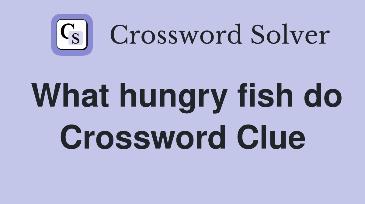 What hungry fish do Crossword Clue