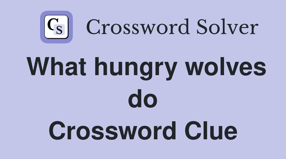 What hungry wolves do Crossword Clue