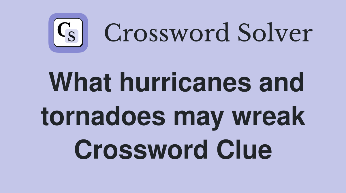 What hurricanes and tornadoes may wreak Crossword Clue