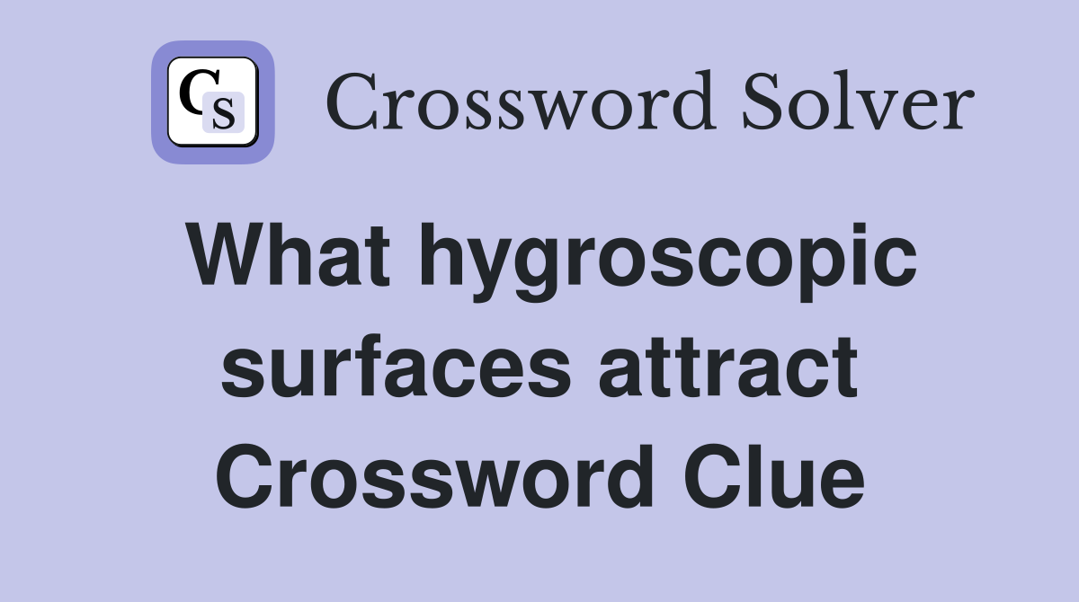 What hygroscopic surfaces attract Crossword Clue
