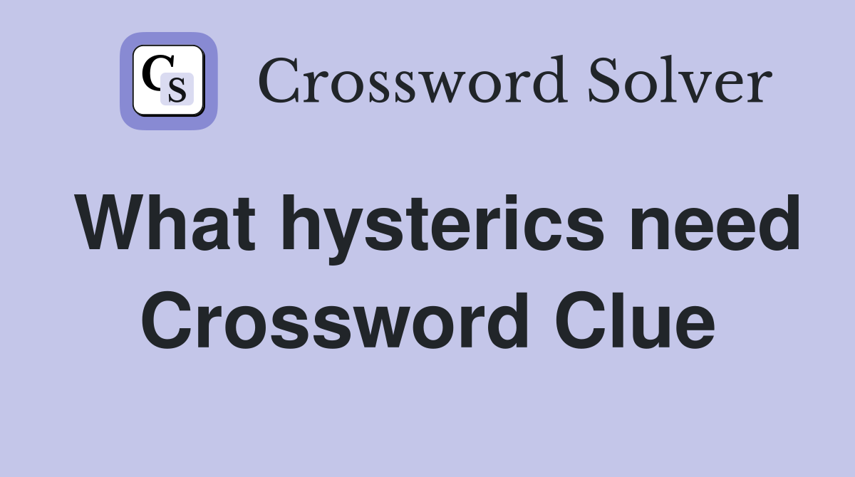 What hysterics need Crossword Clue