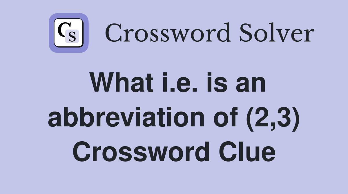 What i.e. is an abbreviation of (2,3) Crossword Clue