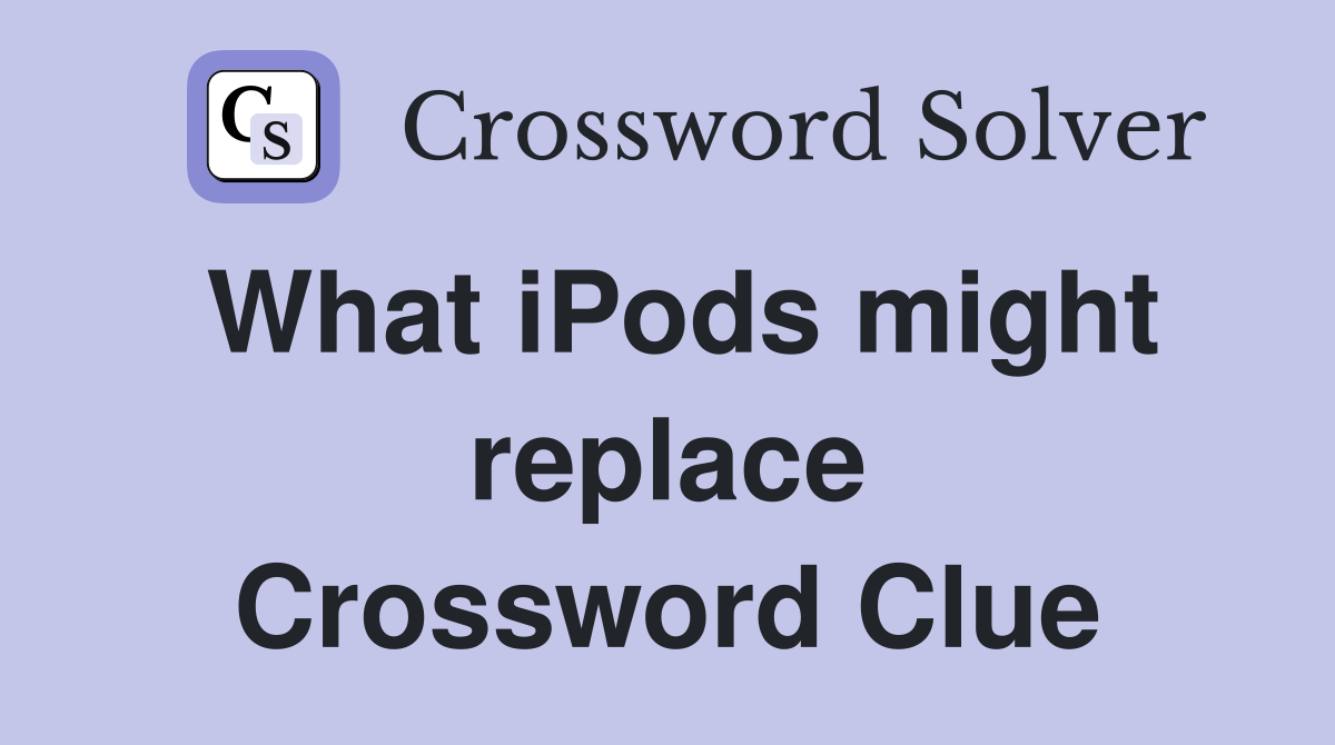 What iPods might replace Crossword Clue