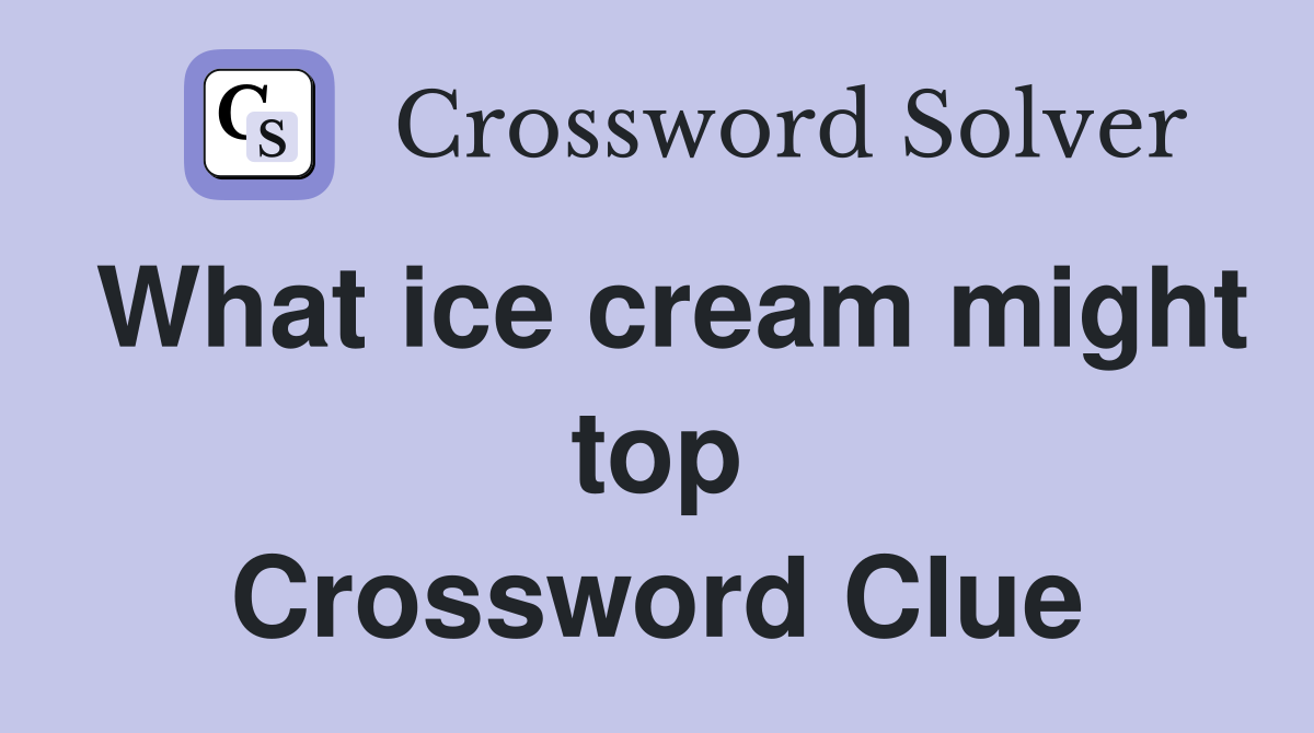 What ice cream might top Crossword Clue