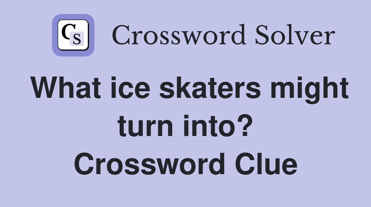 What ice skaters might turn into? Crossword Clue
