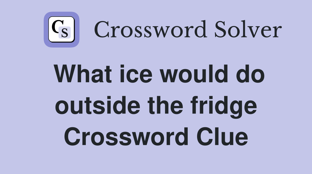 What ice would do outside the fridge Crossword Clue