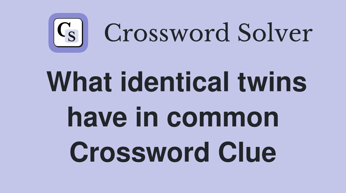What identical twins have in common Crossword Clue