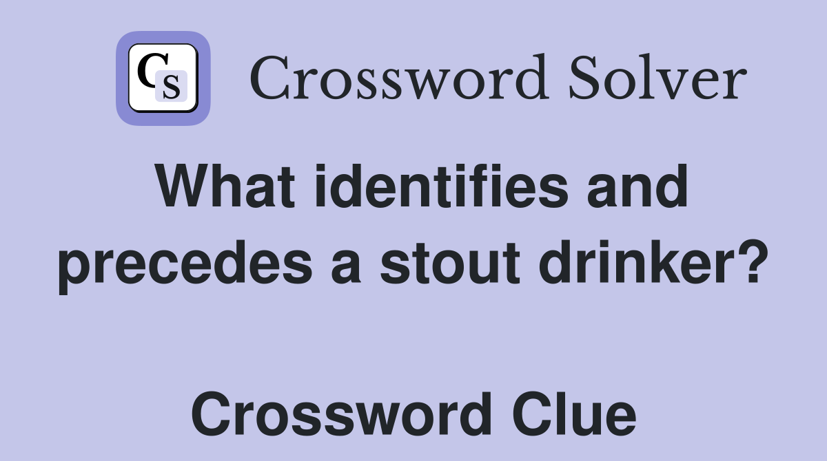 What identifies and precedes a stout drinker?  Crossword Clue