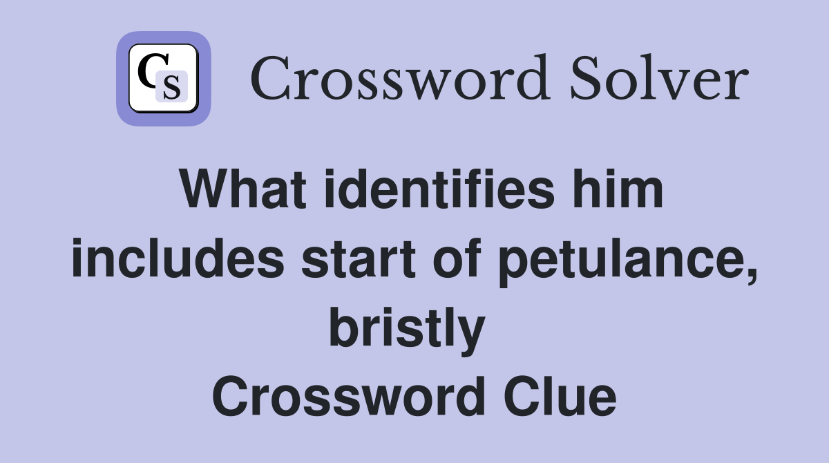 What identifies him includes start of petulance, bristly  Crossword Clue