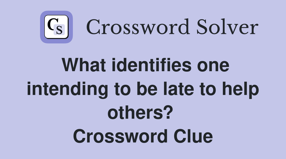 What identifies one intending to be late to help others?  Crossword Clue