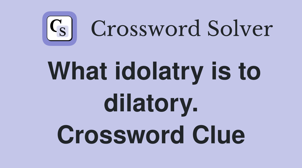 What idolatry is to dilatory. Crossword Clue